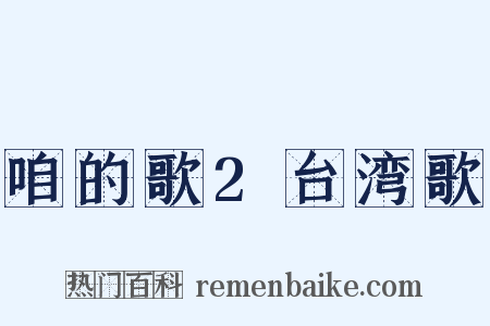咱的歌2台湾歌是什么意思的图片